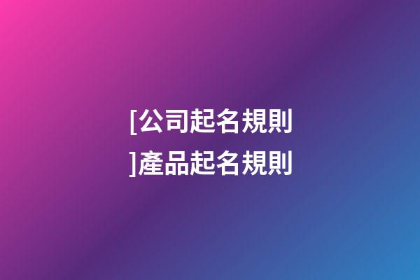 [公司起名規則]產品起名規則-第1張-公司起名-玄機派